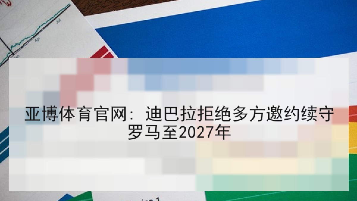 亚博体育官网: 迪巴拉拒绝多方邀约续守罗马至2027年 亚博体育官网: 迪巴拉拒绝多方邀约续守罗马至2027年