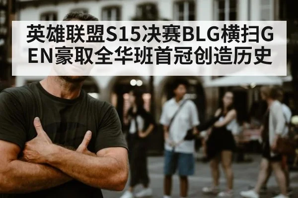 英雄联盟S15决赛BLG横扫GEN豪取全华班首冠创造历史